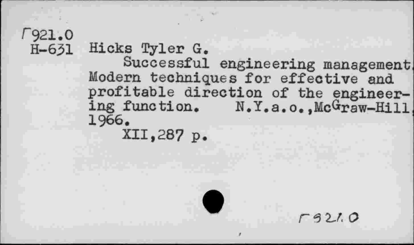 ﻿/"921.0
H-631
Hicks Tyler G.
Successful engineering management Modern techniques for effective and profitable direction of the engineering function. N.Y.a.o..McGraw-Hill 1966.
XII,28? p.
rtuo